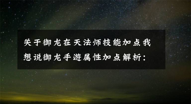 关于御龙在天法师技能加点我想说御龙手游属性加点解析： 怎样提高属性伤害？