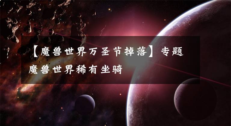 【魔兽世界万圣节掉落】专题魔兽世界稀有坐骑