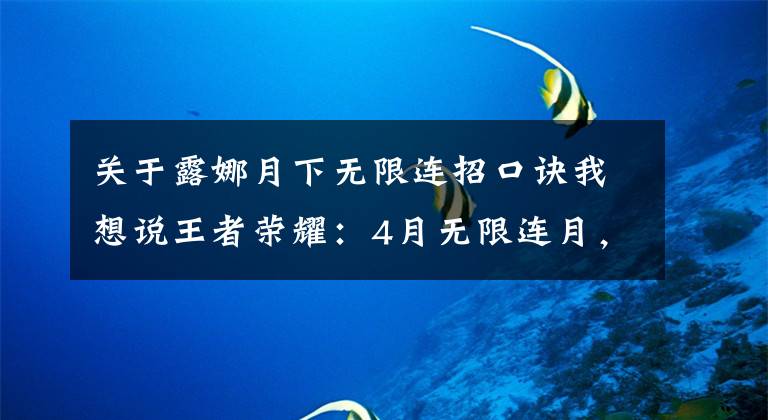 关于露娜月下无限连招口诀我想说王者荣耀：4月无限连月，露娜迎新皮肤，马超FMVP有望上线