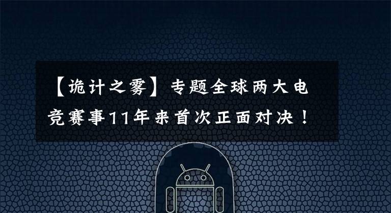 【诡计之雾】专题全球两大电竞赛事11年来首次正面对决！孰优孰劣大剖析