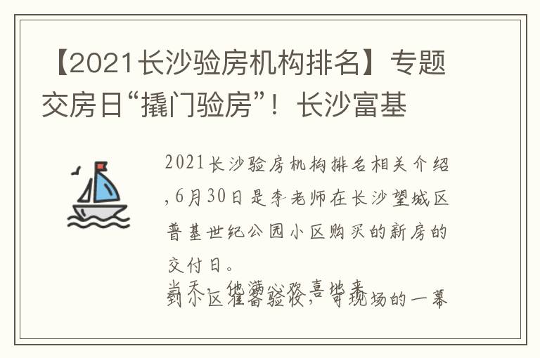 【2021长沙验房机构排名】专题交房日“撬门验房”！长沙富基世纪公园小区百套房屋均未提供钥匙，开发商、承建方各执一词