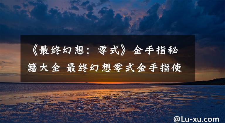 《最终幻想：零式》金手指秘籍大全 最终幻想零式金手指使用方法