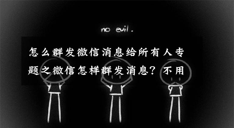 怎么群发微信消息给所有人专题之微信怎样群发消息？不用第三方插件，也能群发9个以上微信好友