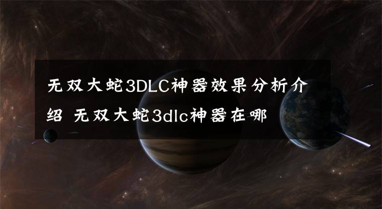 无双大蛇3DLC神器效果分析介绍 无双大蛇3dlc神器在哪