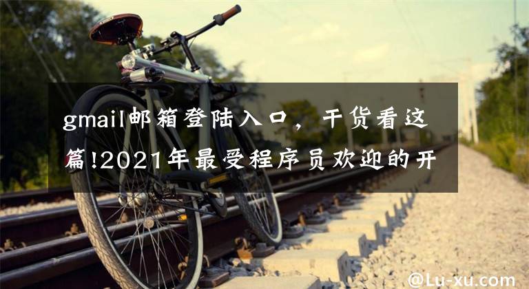 gmail邮箱登陆入口，干货看这篇!2021年最受程序员欢迎的开发工具TOP 100名单出炉