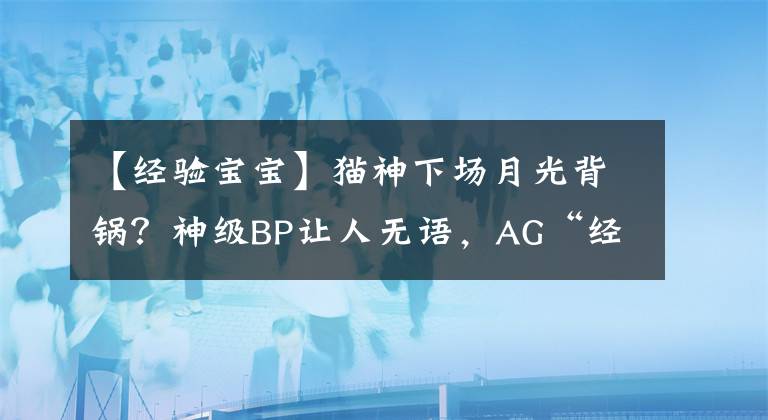 【经验宝宝】猫神下场月光背锅？神级BP让人无语，AG“经验宝宝”实锤