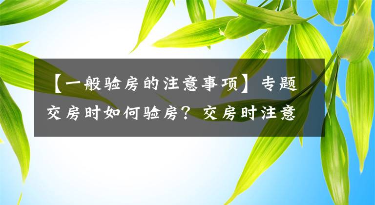 【一般验房的注意事项】专题交房时如何验房？交房时注意事项有哪些？