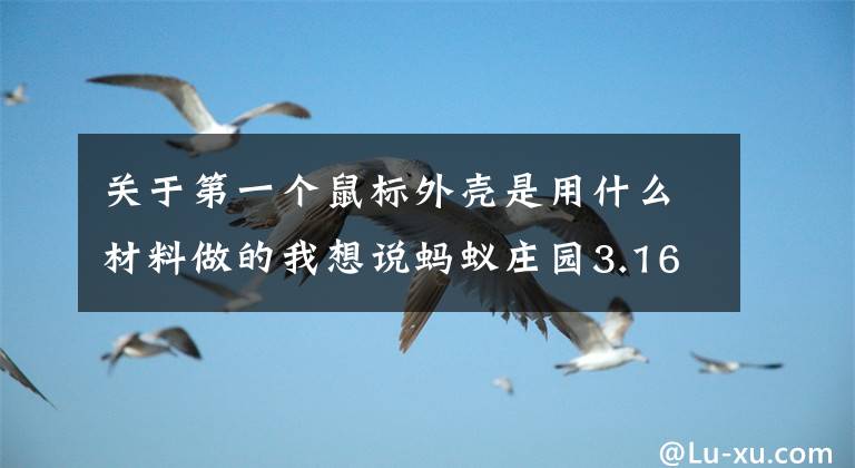 关于第一个鼠标外壳是用什么材料做的我想说蚂蚁庄园3.16第一个鼠标外壳是什么做的，眼泪能排毒吗？