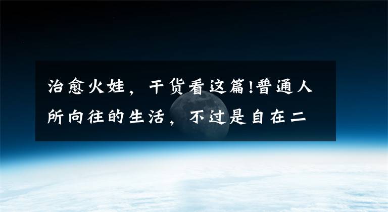 治愈火娃，干货看这篇!普通人所向往的生活，不过是自在二字