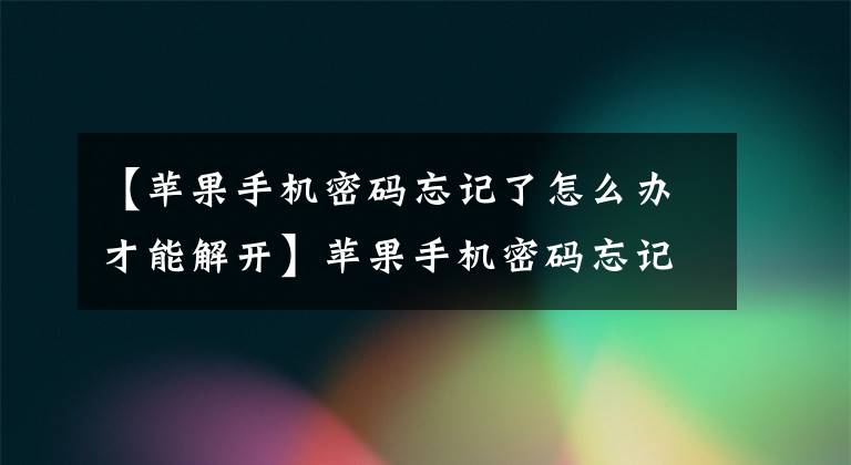【苹果手机密码忘记了怎么办才能解开】苹果手机密码忘记了怎么解除密码？很简单，只需这样操作