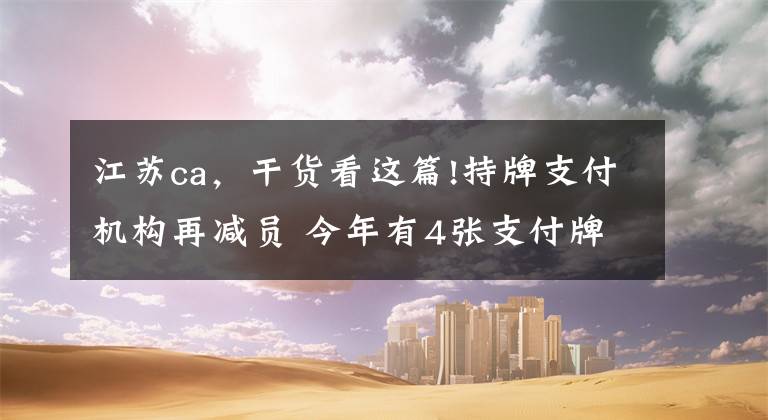 江苏ca，干货看这篇!持牌支付机构再减员 今年有4张支付牌照注销