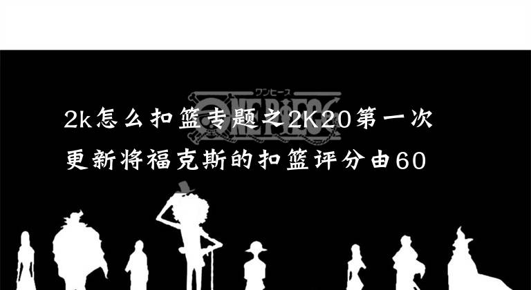 2k怎么扣篮专题之2K20第一次更新将福克斯的扣篮评分由60修改至80