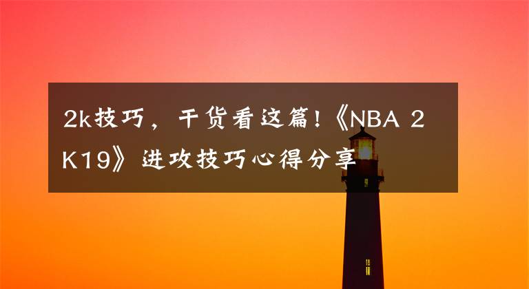 2k技巧，干货看这篇!《NBA 2K19》进攻技巧心得分享