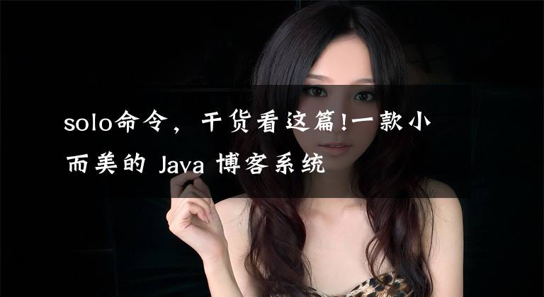 solo命令，干货看这篇!一款小而美的 Java 博客系统