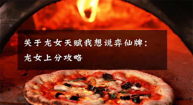 关于龙女天赋我想说弈仙牌：龙女上分攻略