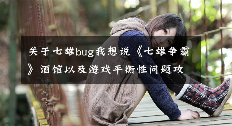 关于七雄bug我想说《七雄争霸》酒馆以及游戏平衡性问题攻略