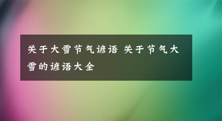 关于大雪节气谚语 关于节气大雪的谚语大全