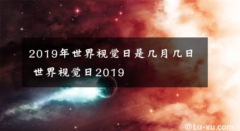 2019年世界视觉日是几月几日 世界视觉日2019