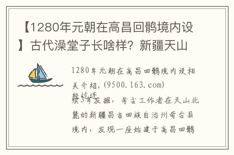 【1280年元朝在高昌回鹘境内设】古代澡堂子长啥样？新疆天山北麓发现古代公共浴场遗址