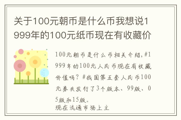 关于100元朝币是什么币我想说1999年的100元纸币现在有收藏价值吗？有收藏潜力吗？