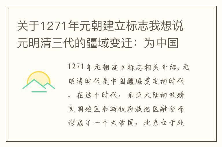 关于1271年元朝建立标志我想说元明清三代的疆域变迁：为中国的现代的版图奠定立下了汗马功劳