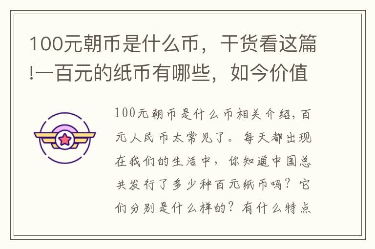 100元朝币是什么币，干货看这篇!一百元的纸币有哪些，如今价值如何？