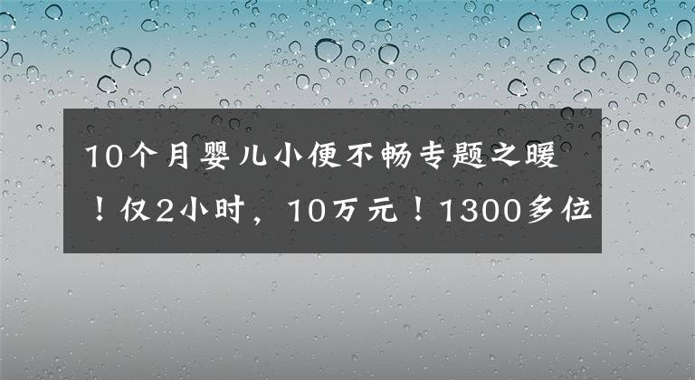 10个月婴儿小便不畅专题之暖！仅2小时，10万元！1300多位宁波人出手了