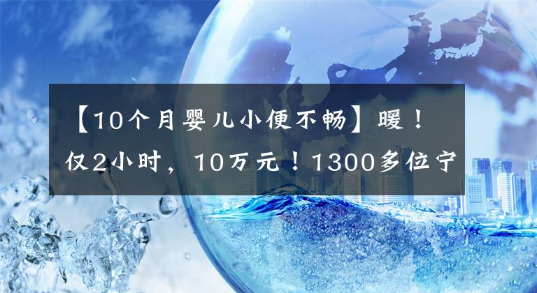 【10个月婴儿小便不畅】暖！仅2小时，10万元！1300多位宁波人出手了