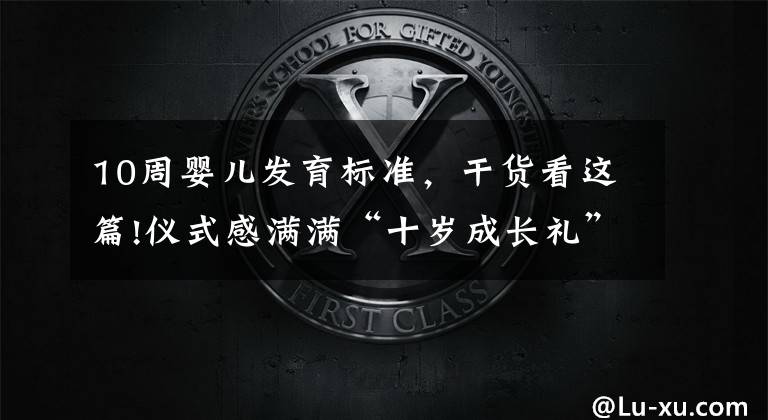 10周婴儿发育标准，干货看这篇!仪式感满满“十岁成长礼”青岛书院路小学生“我们一起逐梦奔跑”