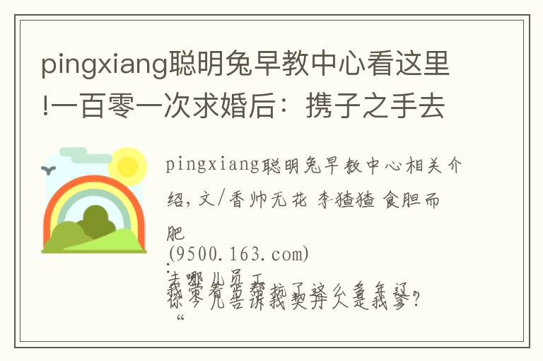 pingxiang聪明兔早教中心看这里!一百零一次求婚后：携子之手去远方 |香帅的金融江湖