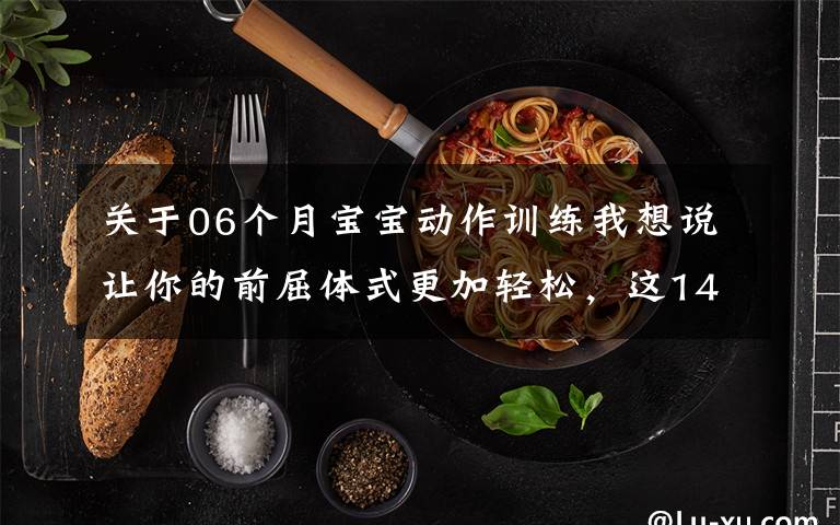 关于06个月宝宝动作训练我想说让你的前屈体式更加轻松，这14个瑜伽动作太全面了