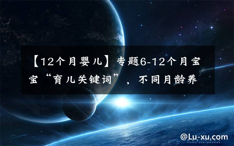 【12个月婴儿】专题6-12个月宝宝“育儿关键词”，不同月龄养护重点及建议，收藏