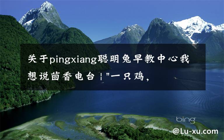 关于pingxiang聪明兔早教中心我想说茴香电台 | "一只鸡，二会飞？"伴你长大的方言童谣，还记得多少？