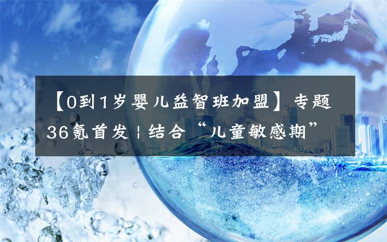 【0到1岁婴儿益智班加盟】专题36氪首发 | 结合“儿童敏感期”等早教理论研发玩具，「百思童年」完成7000多万元A轮融资