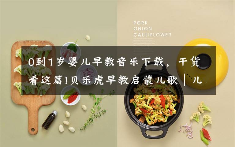 0到1岁婴儿早教音乐下载，干货看这篇!贝乐虎早教启蒙儿歌｜儿童病毒预防歌