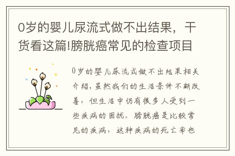 0岁的婴儿尿流式做不出结果，干货看这篇!膀胱癌常见的检查项目都有哪些呢？主要有这四个