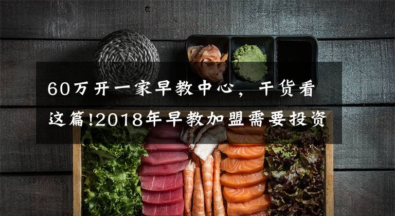 60万开一家早教中心，干货看这篇!2018年早教加盟需要投资多少钱？