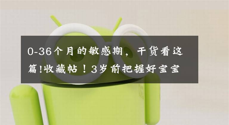 0-36个月的敏感期，干货看这篇!收藏帖！3岁前把握好宝宝的这7个敏感期，轻松激发智商潜力！