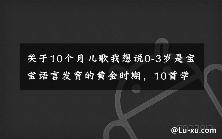 关于10个月儿歌我想说0-3岁是宝宝语言发育的黄金时期，10首学说话儿歌，让宝宝早开口