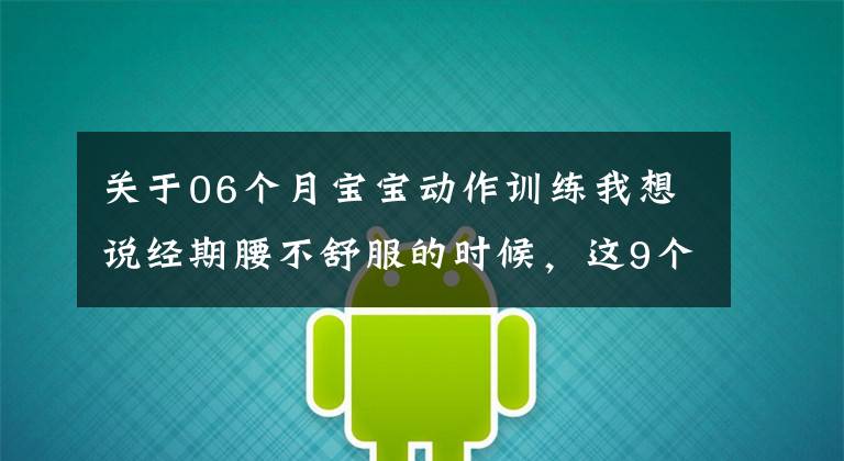 关于06个月宝宝动作训练我想说经期腰不舒服的时候，这9个瑜伽动作一定要练练