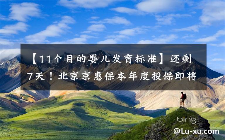 【11个月的婴儿发育标准】还剩7天！北京京惠保本年度投保即将截止