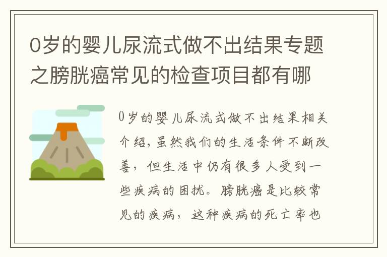 0岁的婴儿尿流式做不出结果专题之膀胱癌常见的检查项目都有哪些呢？主要有这四个