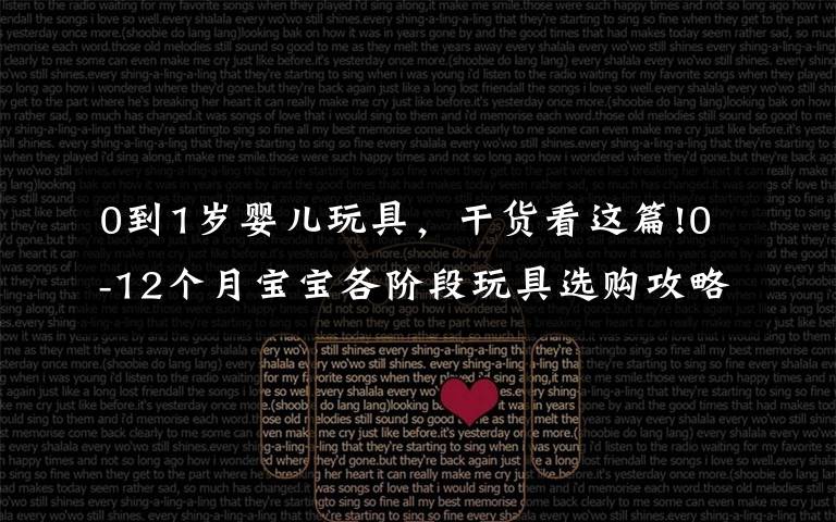 0到1岁婴儿玩具，干货看这篇!0-12个月宝宝各阶段玩具选购攻略，妈妈买的省钱，宝宝玩的开心
