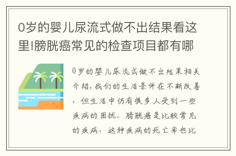 0岁的婴儿尿流式做不出结果看这里!膀胱癌常见的检查项目都有哪些呢？主要有这四个