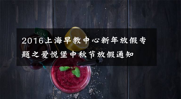 2016上海早教中心新年放假专题之爱悦堡中秋节放假通知