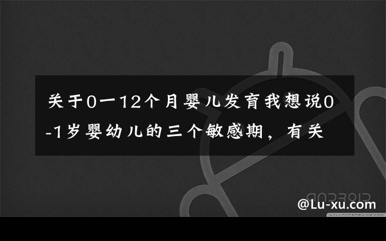 关于0一12个月婴儿发育我想说0-1岁婴幼儿的三个敏感期，有关智商和情商，妈妈们要重视