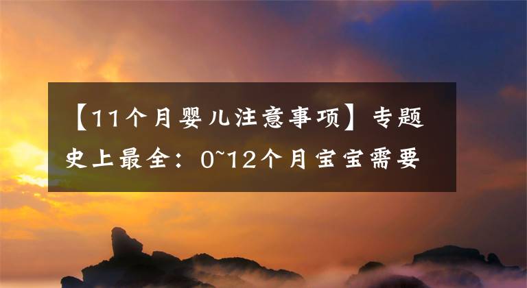 【11个月婴儿注意事项】专题史上最全：0~12个月宝宝需要注意的事项，过来人都说，很实用