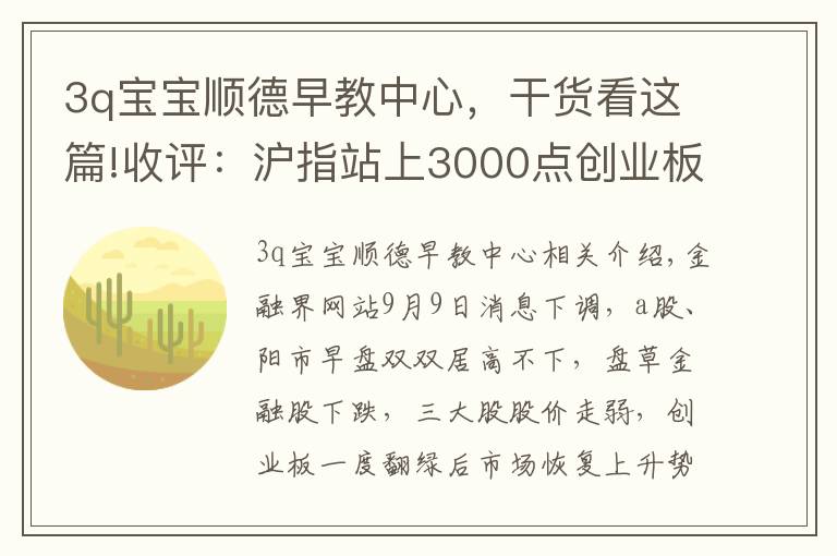 3q宝宝顺德早教中心，干货看这篇!收评：沪指站上3000点创业板指涨超2% 科技股狂欢两市近百股涨停