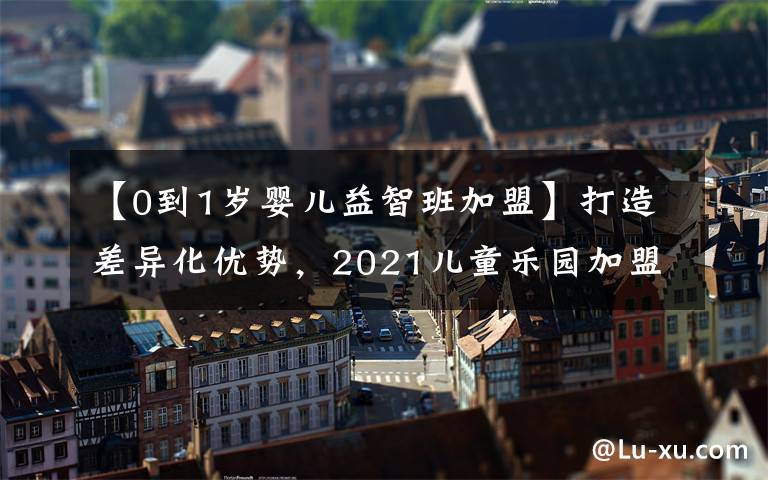 【0到1岁婴儿益智班加盟】打造差异化优势，2021儿童乐园加盟艾尚童话就对了