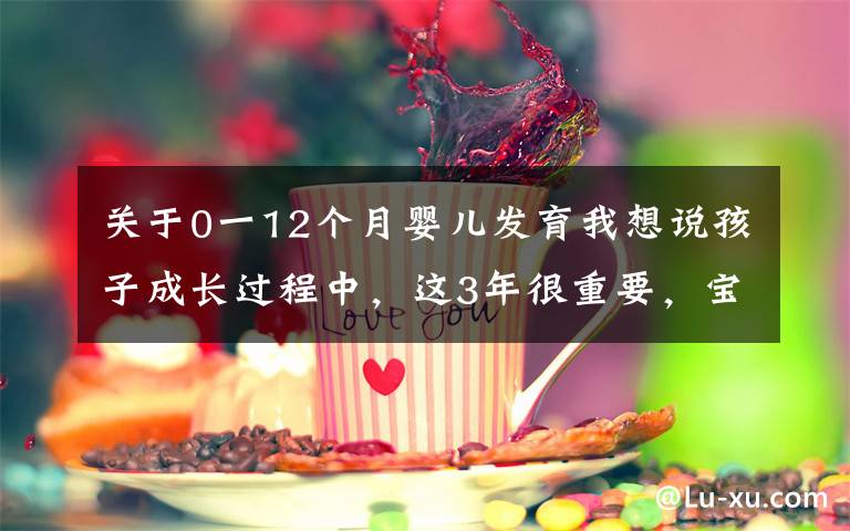 关于0一12个月婴儿发育我想说孩子成长过程中，这3年很重要，宝妈最好亲自带